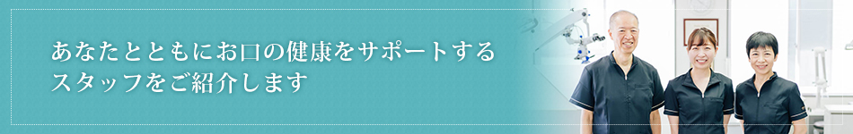 あなたとともにお口の健康をサポートするスタッフをご紹介します