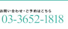 お問い合わせ・ご予約はこちら 03-3652-1818